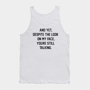 AND YET, DESPITE THE LOOK ON MY FACE, YOU'RE STILL TALKING Tank Top